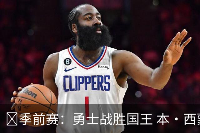 🏀季前赛：勇士战胜国王 本·西蒙斯回归表现亮眼